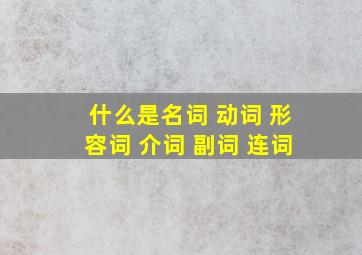 什么是名词 动词 形容词 介词 副词 连词